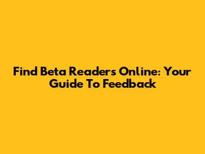 Find Beta Readers Online: Your Guide To Feedback