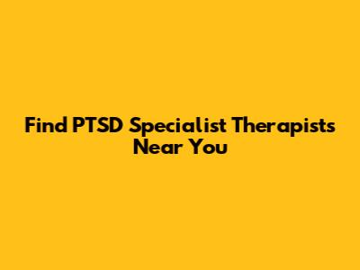 Find PTSD Specialist Therapists Near You