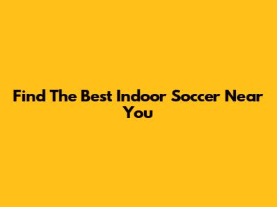 Find The Best Indoor Soccer Near You