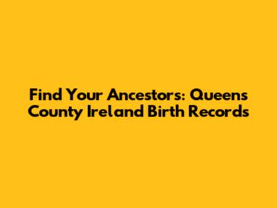Find Your Ancestors: Queens County Ireland Birth Records