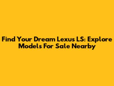 Find Your Dream Lexus LS: Explore Models For Sale Nearby