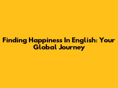 Finding Happiness In English: Your Global Journey