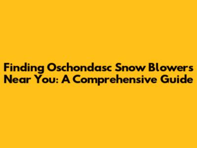 Finding Oschondasc Snow Blowers Near You: A Comprehensive Guide