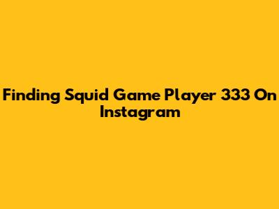 Finding Squid Game Player 333 On Instagram