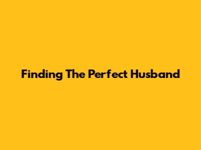 Finding The Perfect Husband