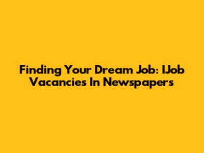Finding Your Dream Job: IJob Vacancies In Newspapers