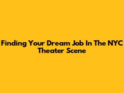 Finding Your Dream Job In The NYC Theater Scene