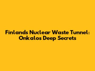 Finland's Nuclear Waste Tunnel: Onkalo's Deep Secrets