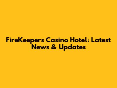FireKeepers Casino Hotel: Latest News & Updates