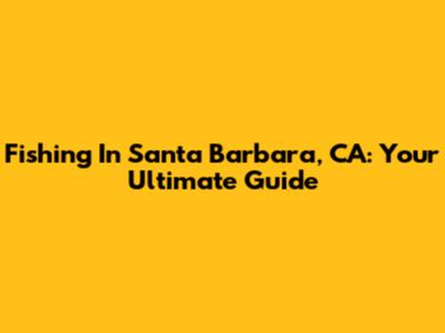Fishing In Santa Barbara, CA: Your Ultimate Guide