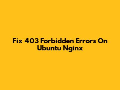 Fix 403 Forbidden Errors On Ubuntu Nginx