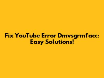 Fix YouTube Error Dmvsgrmfacc: Easy Solutions!