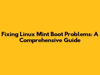 Fixing Linux Mint Boot Problems: A Comprehensive Guide