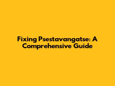 Fixing Psestavangatse: A Comprehensive Guide