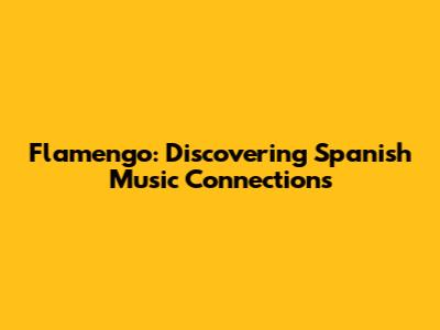 Flamengo: Discovering Spanish Music Connections