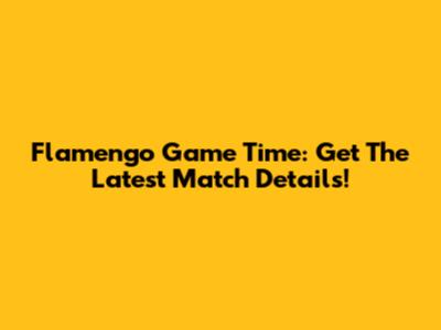 Flamengo Game Time: Get The Latest Match Details!