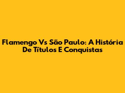 Flamengo Vs São Paulo: A História De Títulos E Conquistas
