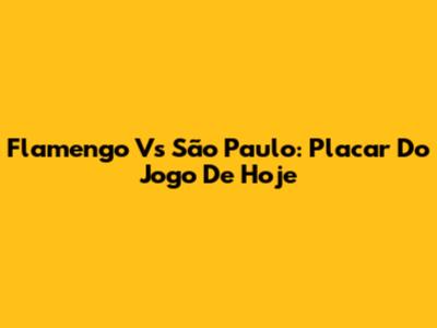 Flamengo Vs São Paulo: Placar Do Jogo De Hoje