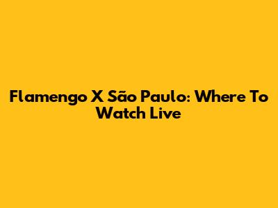 Flamengo X São Paulo: Where To Watch Live