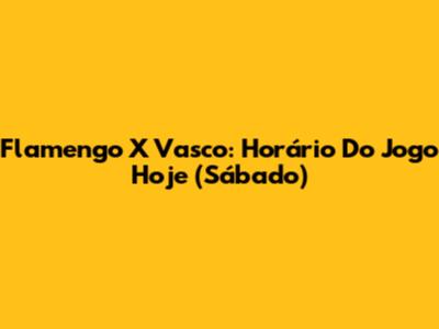 Flamengo X Vasco: Horário Do Jogo Hoje (Sábado)
