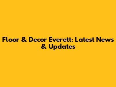 Floor & Decor Everett: Latest News & Updates