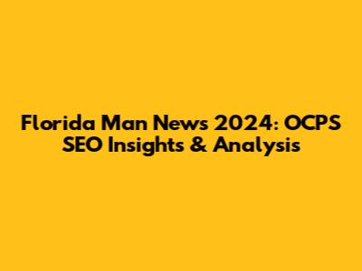 Florida Man News 2024: OCPS SEO Insights & Analysis