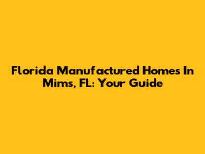 Florida Manufactured Homes In Mims, FL: Your Guide