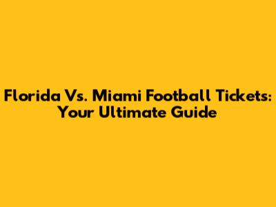 Florida Vs. Miami Football Tickets: Your Ultimate Guide