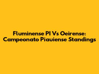 Fluminense PI Vs Oeirense: Campeonato Piauiense Standings