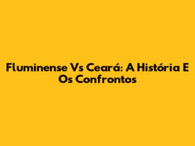 Fluminense Vs Ceará: A História E Os Confrontos