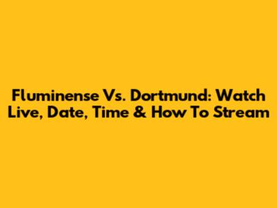 Fluminense Vs. Dortmund: Watch Live, Date, Time & How To Stream
