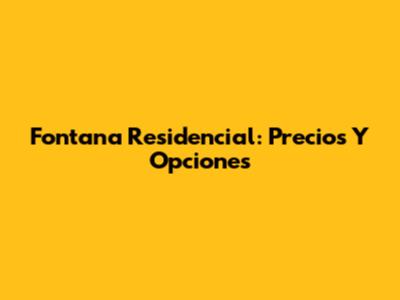 Fontana Residencial: Precios Y Opciones