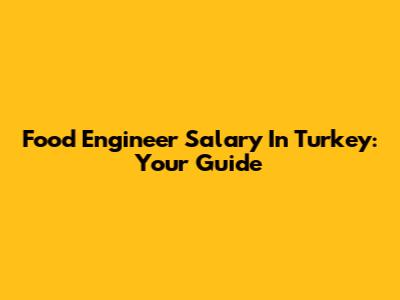 Food Engineer Salary In Turkey: Your Guide