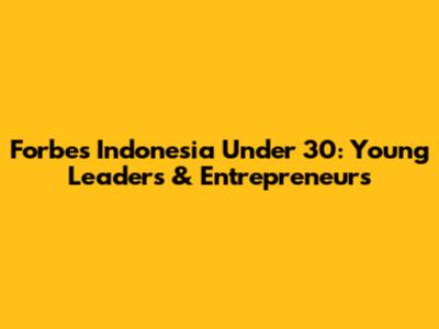 Forbes Indonesia Under 30: Young Leaders & Entrepreneurs