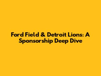 Ford Field & Detroit Lions: A Sponsorship Deep Dive