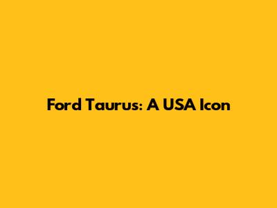 Ford Taurus: A USA Icon