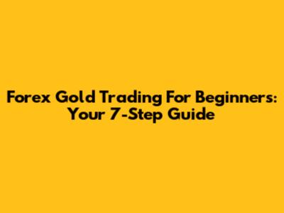 Forex Gold Trading For Beginners: Your 7-Step Guide