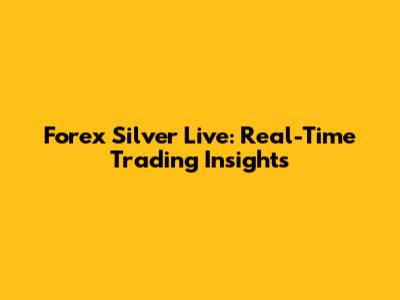 Forex Silver Live: Real-Time Trading Insights