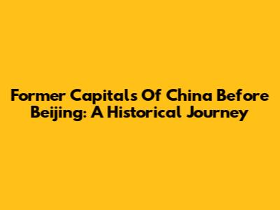 Former Capitals Of China Before Beijing: A Historical Journey
