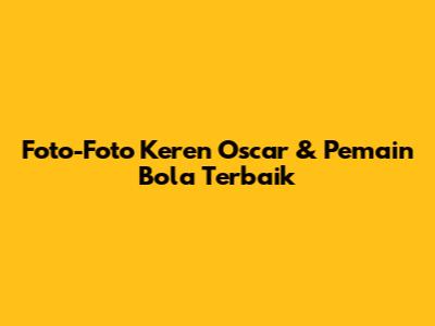 Foto-Foto Keren Oscar & Pemain Bola Terbaik
