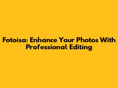 Fotoisa: Enhance Your Photos With Professional Editing