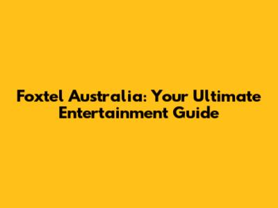 Foxtel Australia: Your Ultimate Entertainment Guide