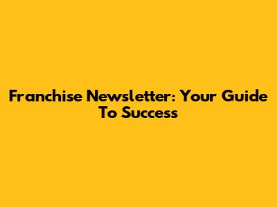 Franchise Newsletter: Your Guide To Success