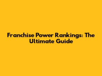 Franchise Power Rankings: The Ultimate Guide