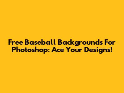 Free Baseball Backgrounds For Photoshop: Ace Your Designs!