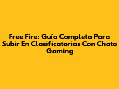 Free Fire: Guía Completa Para Subir En Clasificatorias Con Chato Gaming