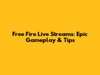 Free Fire Live Streams: Epic Gameplay & Tips