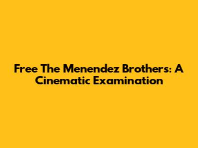 Free The Menendez Brothers: A Cinematic Examination