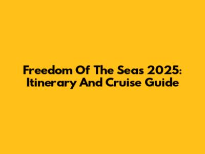 Freedom Of The Seas 2025: Itinerary And Cruise Guide