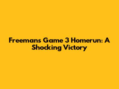 Freeman's Game 3 Homerun: A Shocking Victory